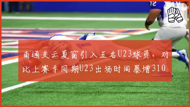 南通支云夏窗引入五名U23球员，对比上赛季同期U23出场时间暴增310%