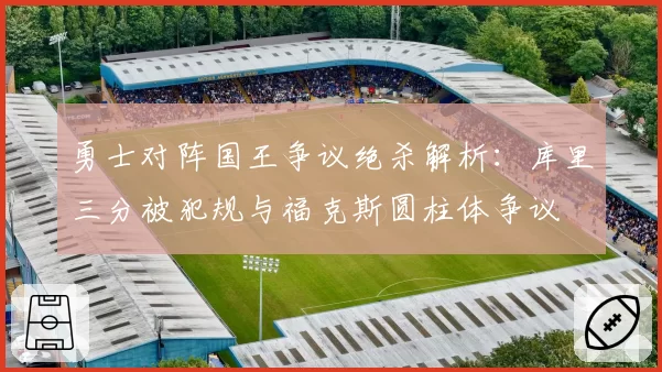 勇士对阵国王争议绝杀解析：库里三分被犯规与福克斯圆柱体争议