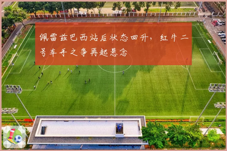 佩雷兹巴西站后状态回升,红牛二号车手之争再起悬念