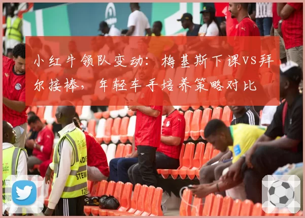 小红牛领队变动：梅基斯下课vs拜尔接棒，年轻车手培养策略对比