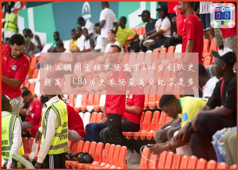 浙江稠州金租单场轰下168分创队史新高，CBA历史单场最高分纪录是多少？