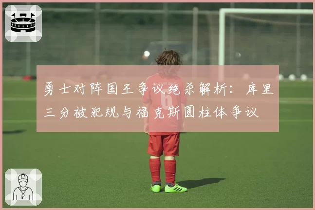 勇士对阵国王争议绝杀解析:库里三分被犯规与福克斯圆柱体争议