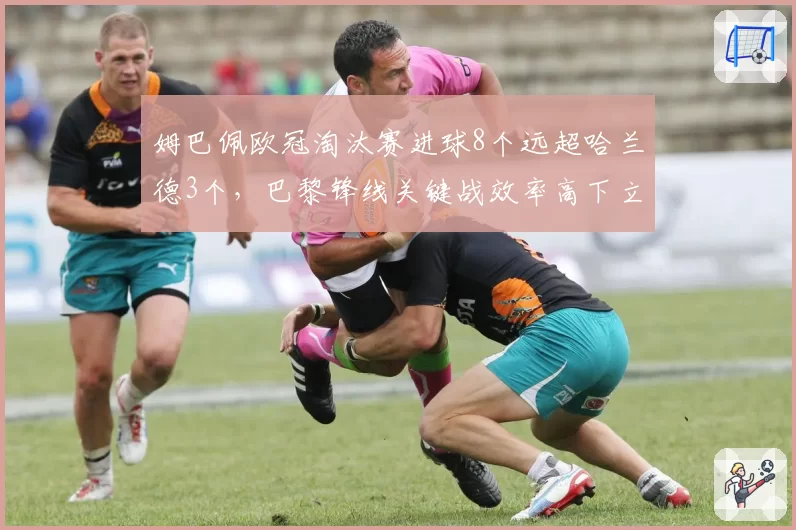 姆巴佩欧冠淘汰赛进球8个远超哈兰德3个,巴黎锋线关键战效率高下立判