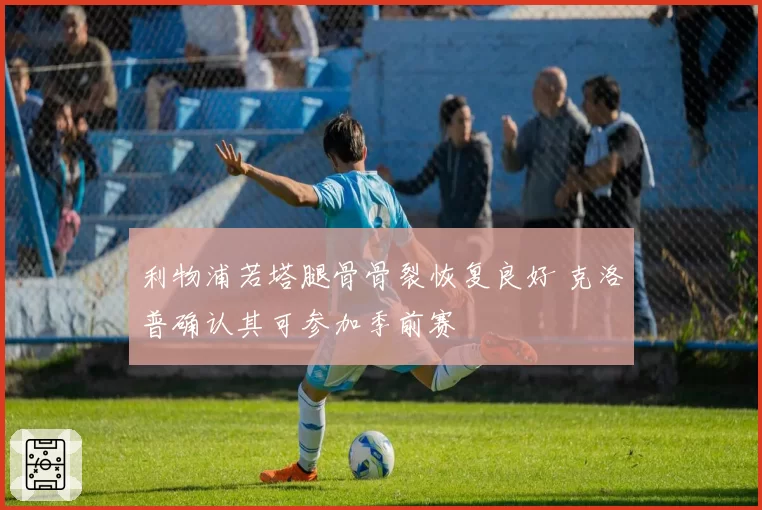 利物浦若塔腿骨骨裂恢复良好 克洛普确认其可参加季前赛