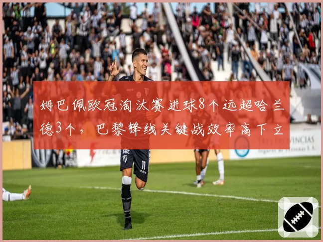 姆巴佩欧冠淘汰赛进球8个远超哈兰德3个,巴黎锋线关键战效率高下立判
