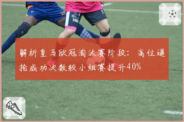 解析皇马欧冠淘汰赛阶段：高位逼抢成功次数较小组赛提升40%