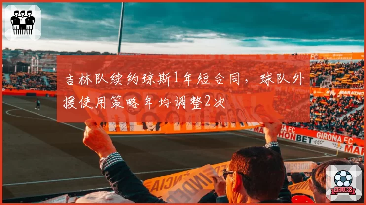 吉林队续约琼斯1年短合同，球队外援使用策略年均调整2次