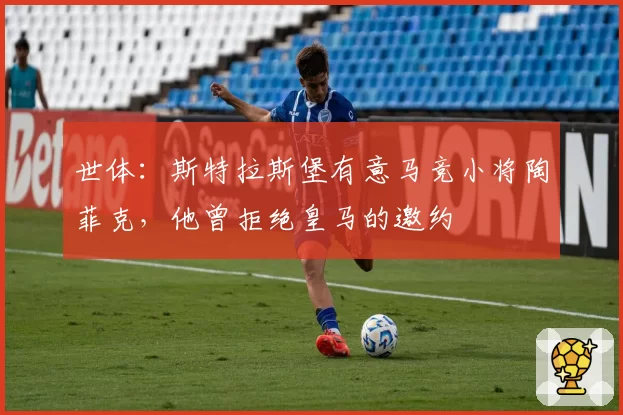 世体：斯特拉斯堡有意马竞小将陶菲克，他曾拒绝皇马的邀约