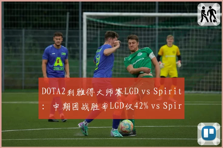 DOTA2利雅得大师赛LGD vs Spirit:中期团战胜率LGD仅42% vs Spirit 68%