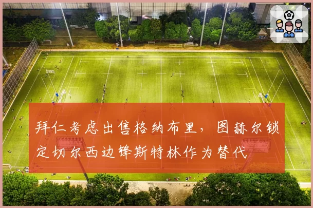 拜仁考虑出售格纳布里,图赫尔锁定切尔西边锋斯特林作为替代