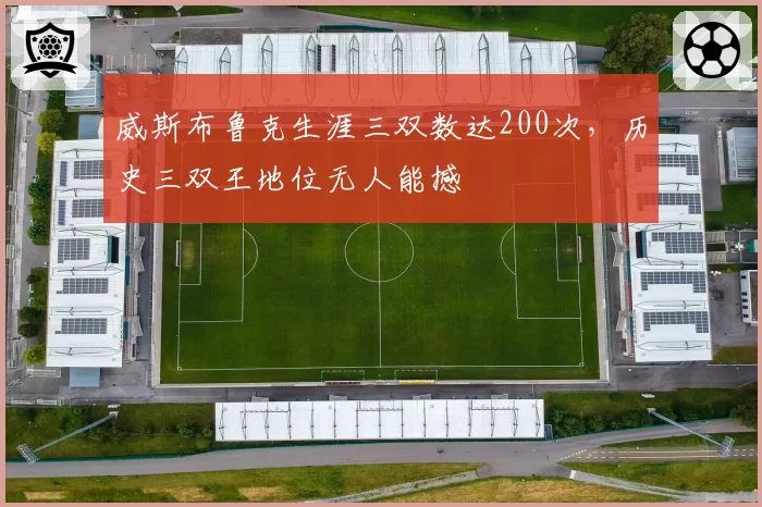 威斯布鲁克生涯三双数达200次，历史三双王地位无人能撼