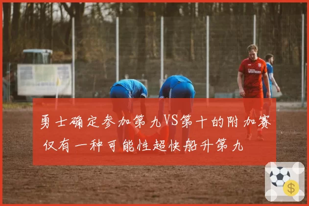 勇士确定参加第九VS第十的附加赛 仅有一种可能性超快船升第九